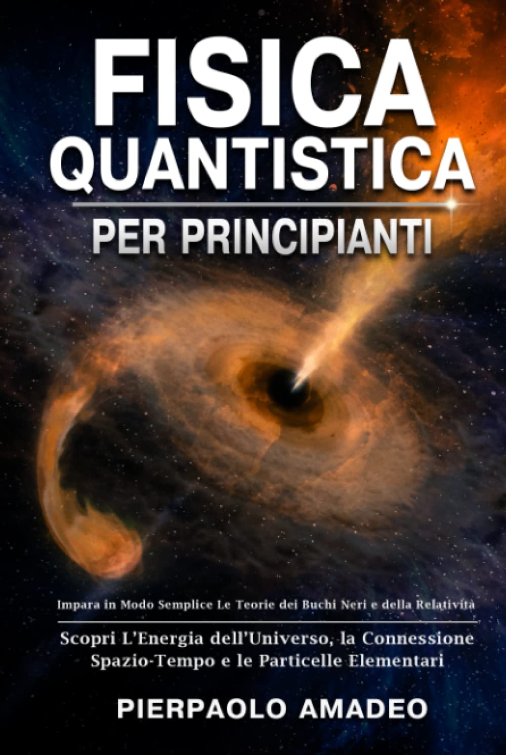 Fisica Quantistica Per Principianti: Impara in Modo Semplice Le Teorie dei Buchi Neri e della Relatività | Scopri L’Energia dell’Universo, la Connessione Spazio-Tempo e le Particelle Elementari book