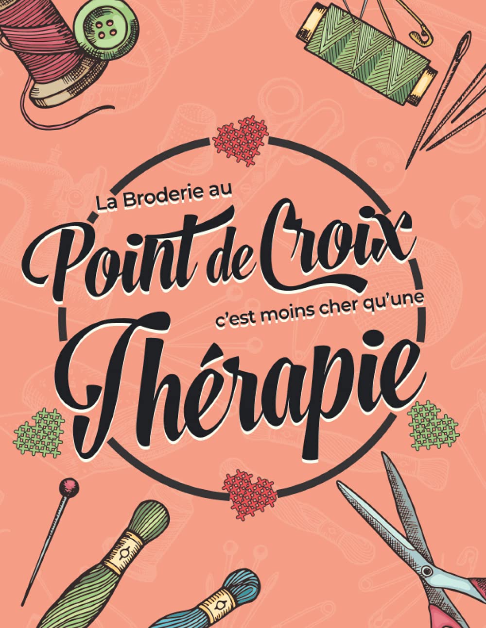 La Broderie au Point de Croix C'est moins cher qu'une Thérapie !: Carnet de 40 fiches de projets à remplir avec grilles pour dessiner vos propres ... vos créations dans un joli journal de bord Hobbies & Crafts