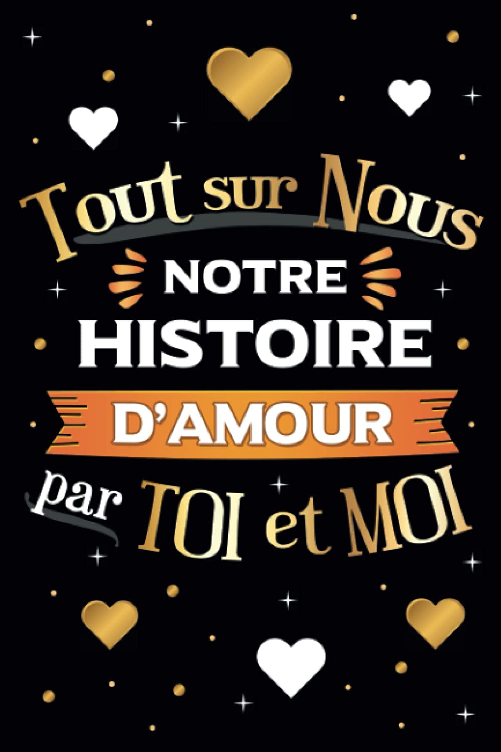 Tout sur Nous, Notre histoire d'amour par Toi et Moi: Livre pour couple à remplir ensemble pour garder en mémoire vos plus beaux souvenirs ! Partnership & Love