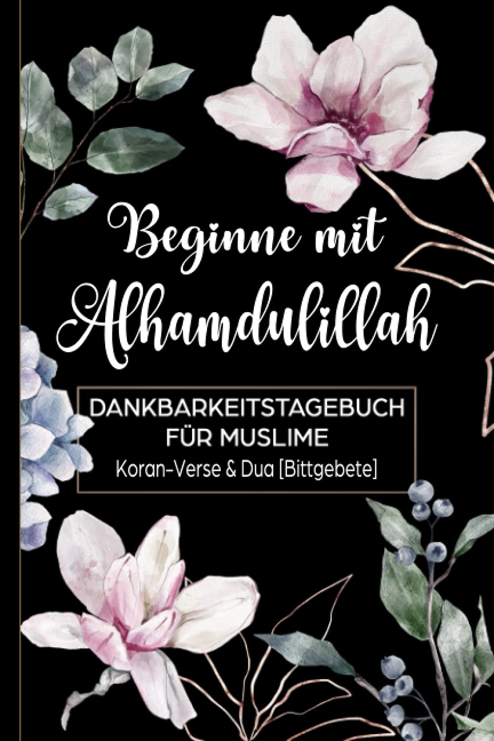 Beginne mit Alhamdulillah: Dankbarkeitstagebuch für Muslime: Koran-Verse & Dua (Bittgebete): Tagebuch für 90 Tage zum Ausfüllen für mehr Dankbarkeit und Achtsamkeit | Design Magnolia book
