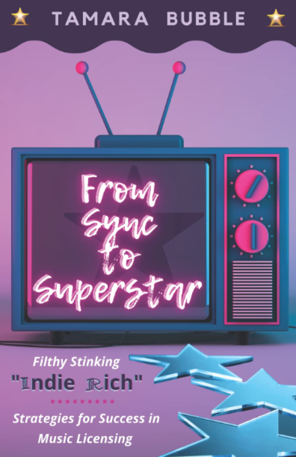 From Sync to Superstar: Filthy Stinking Indie Rich; Strategies for Success in Music Licensing Arts & Music