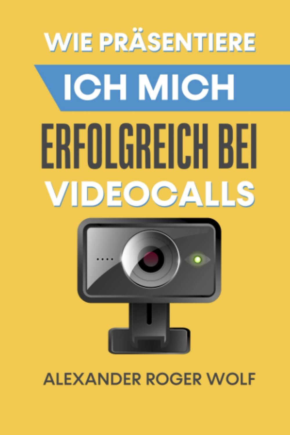 Wie präsentiere ich mich erfolgreich bei Videocalls und Onlinemeetings - Ein praktischer Ratgeber Business, Finance & Career