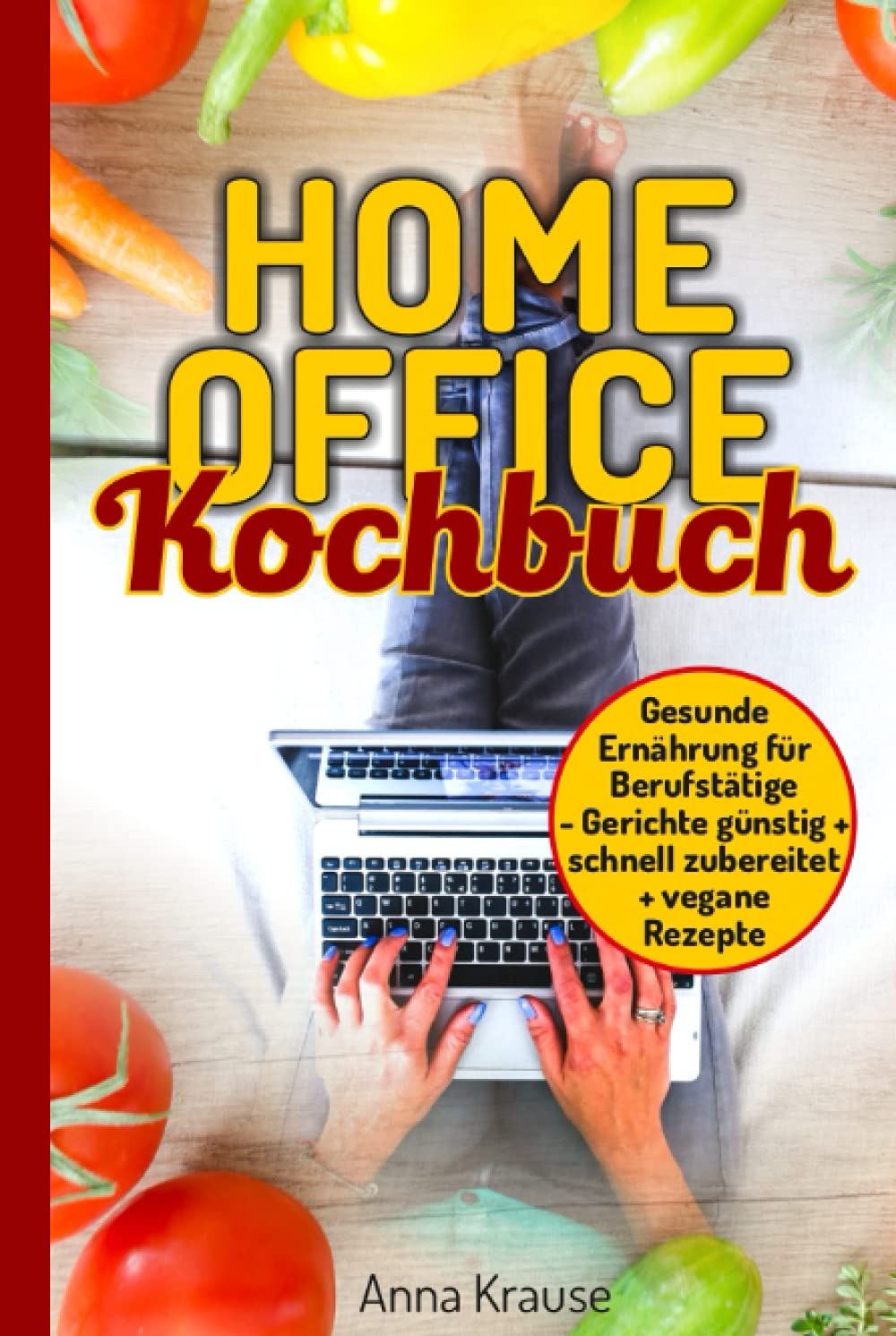 Homeoffice Kochbuch: gesunde Ernährung für Berufstätige, Gerichte günstig und schnell zubereiten + vegane Rezepte Health, Nutrition & Fitness