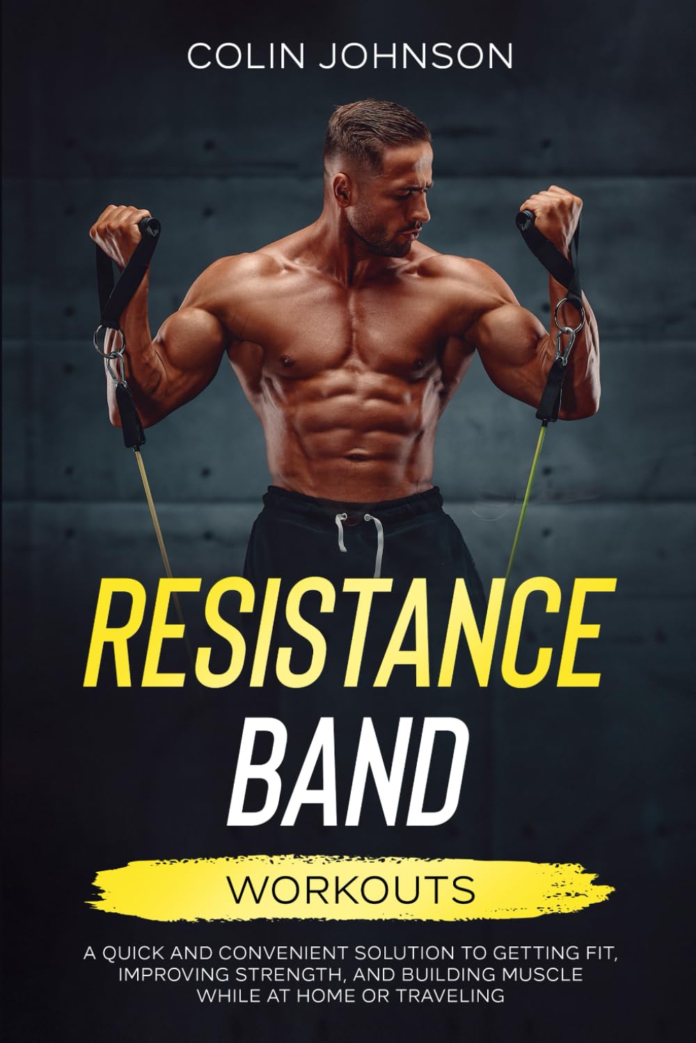 Resistance Band Workouts: A Quick and Convenient Solution to Getting Fit, Improving Strength and Building Muscle While at Home or Traveling Health, Nutrition & Fitness