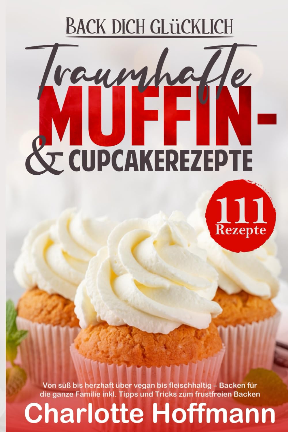Back dich glücklich -111 traumhafte Muffin- und Cupcakerezepte: Von süß bis herzhaft über vegan bis fleischhaltig – Backen für die ganze Familie inkl. Tipps und Tricks zum frustfreien Backen Books