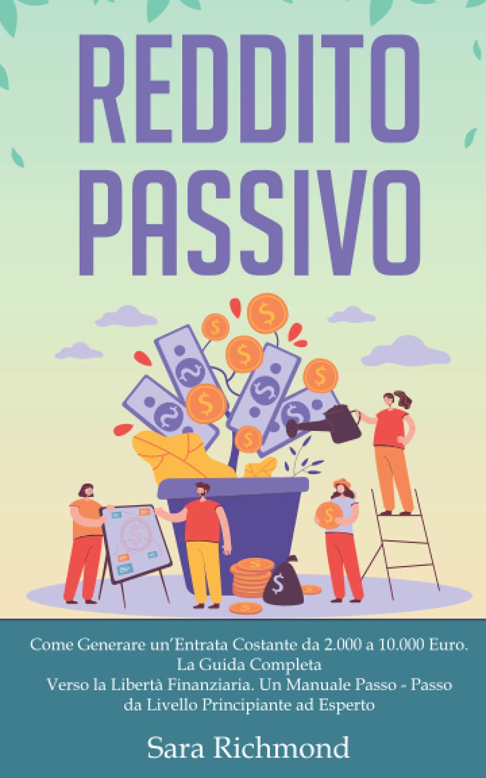 Reddito Passivo: Come Generare un’Entrata Costante da 2.000 a 10.000 Euro. La Guida Completa Verso la Libertà Finanziaria. Un Manuale Passo Passo dal Livello Principiante ad Esperto book