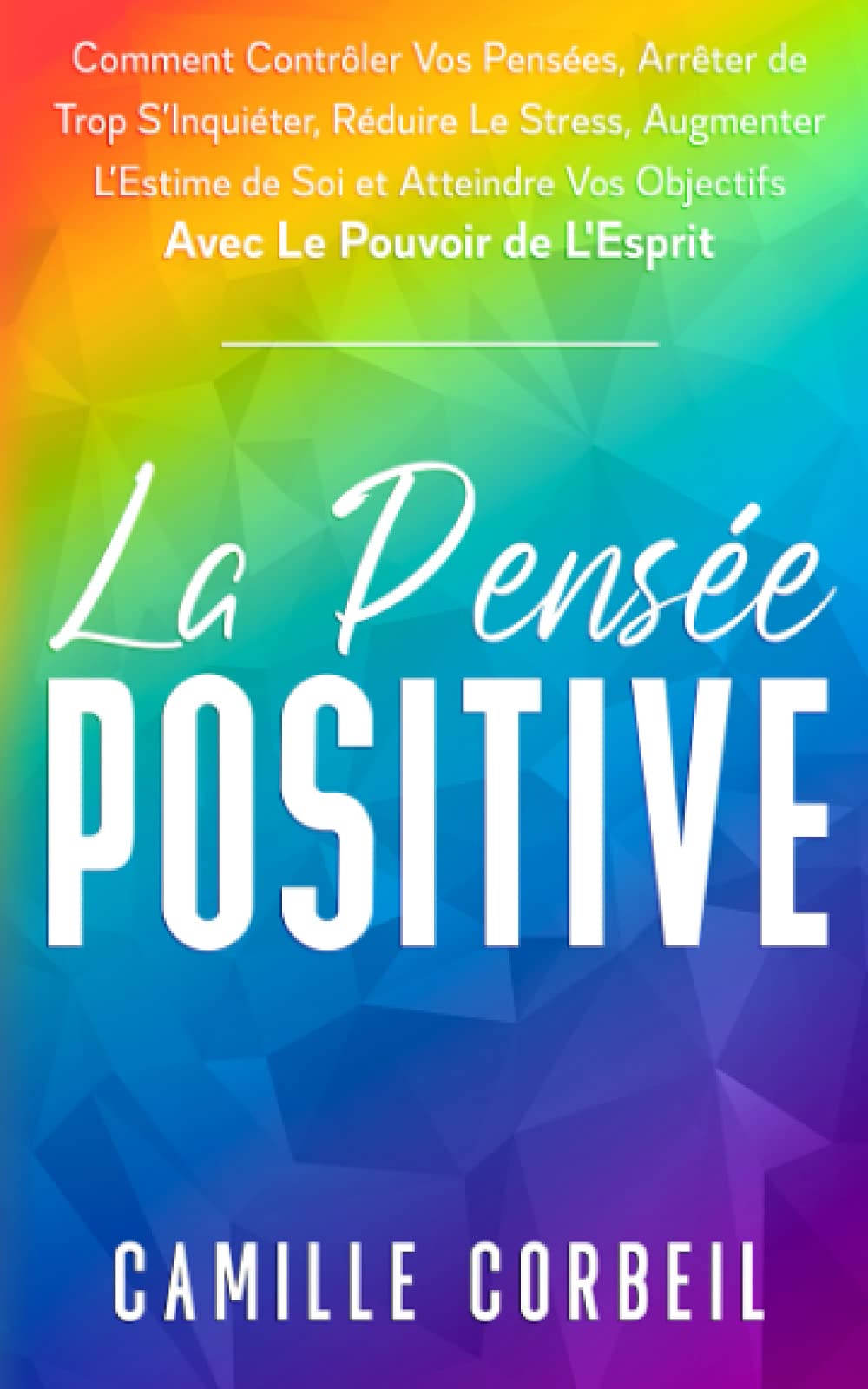 La Pensée Positive: Comment Contrôler Vos Pensées, Arrêter de Trop S'Inquiéter, Réduire Le Stress, Augmenter L’Estime de Soi et Atteindre Vos Objectifs avec Le Pouvoir de L’Esprit Leisure & Fun