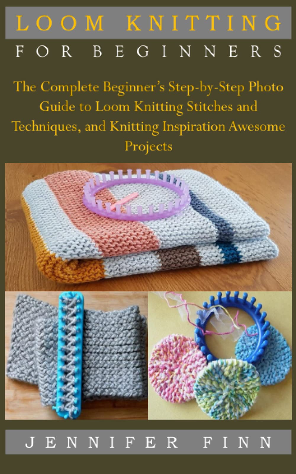 LOOM KNITTING FOR BEGINNERS: The Complete Beginner’s Step-by-Step Photo Guide to Loom Knitting Stitches and Techniques, and Knitting Inspiration Awesome Projects book