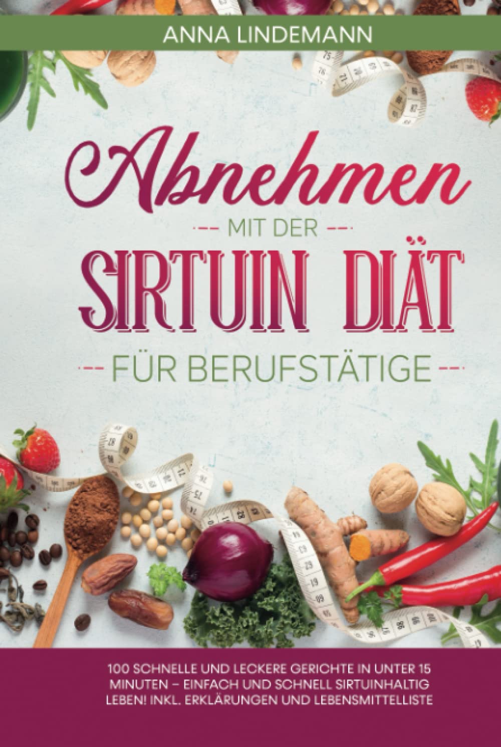 Abnehmen mit der Sirtuin Diät für Berufstätige: 100 schnelle und leckere Gerichte in unter 15 Minuten – einfach und schnell sirtuinhaltig leben! Inkl. Erklärungen und Lebensmittelliste Health, Nutrition & Fitness