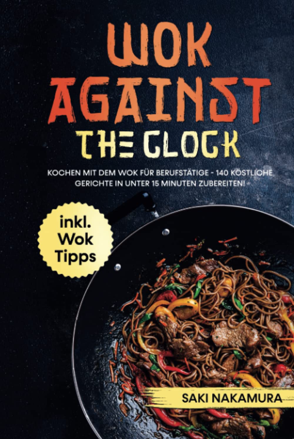 Wok against the clock: Kochen mit dem Wok für Berufstätige - 140 köstliche Gerichte in unter 15 Minuten problemlos zubereiten! inkl. WOK Tipps Cooking & Enjoying