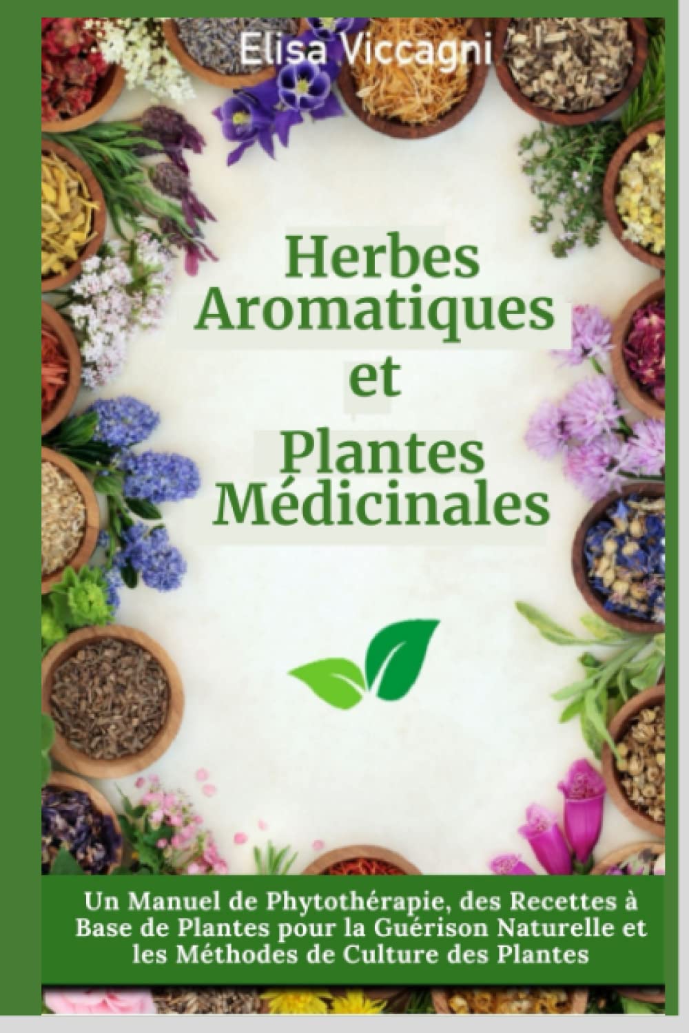 Herbes Aromatiques et Plantes Médicinales: Un manuel de phytothérapie, des recettes à base de plantes pour la guérison naturelle et les méthodes de culture des plantes. Garden & Plants