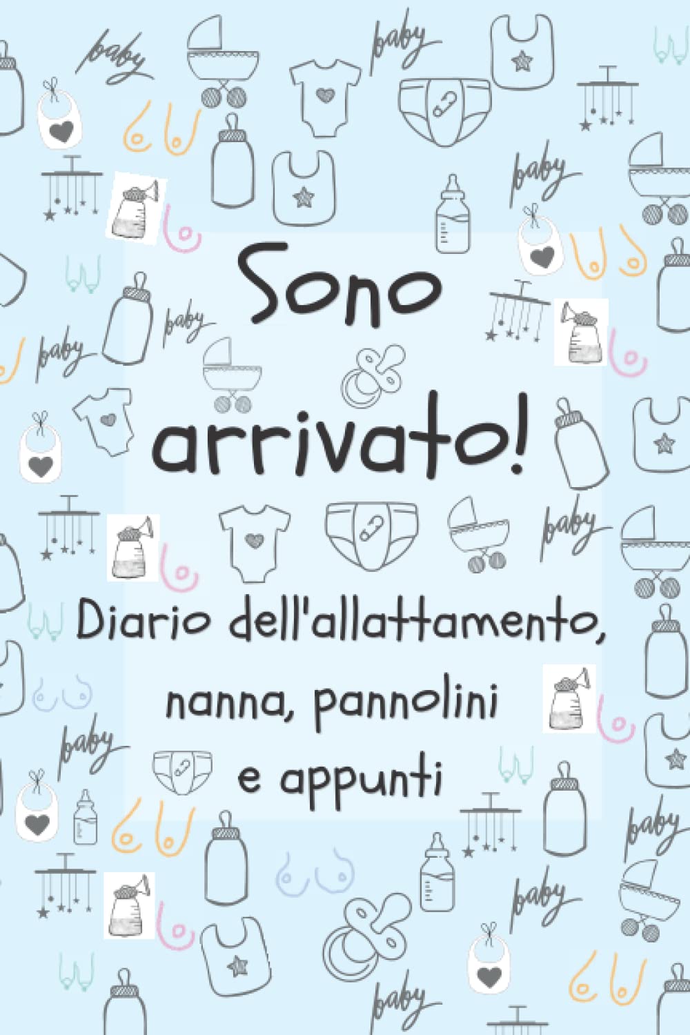 Sono arrivato! Diario dell'allattamento, nanna, pannolini e appunti: Un modo facile per segnare la quantità di latte che il neonato prende regolarmente, il ciclo del sonno, e tanto altro book