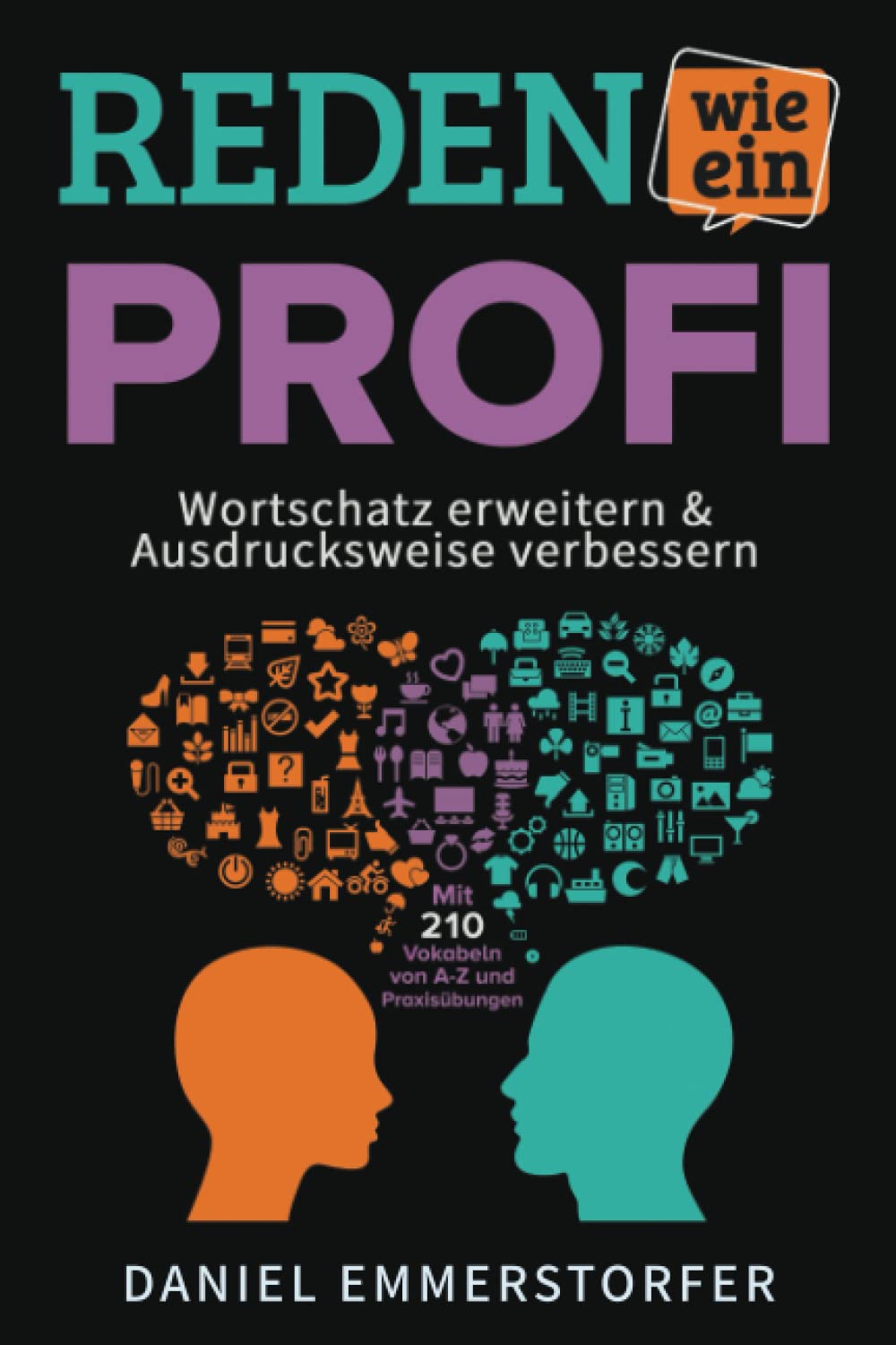 Reden wie ein Profi - WORTSCHATZ ERWEITERN & AUSDRUCKSWEISE VERBESSERN: Wie Sie Ihre Rhetorik, Schlagfertigkeit und Kommunikation maximal verbessern. ... Mit 210 Vokabeln von A-Z und Praxisübungen. Business, Finance & Career
