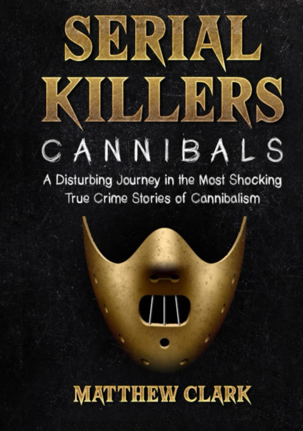 Serial Killers Cannibals: A Disturbing Journey in the Most Shocking True Crime Stories of Cannibalism book