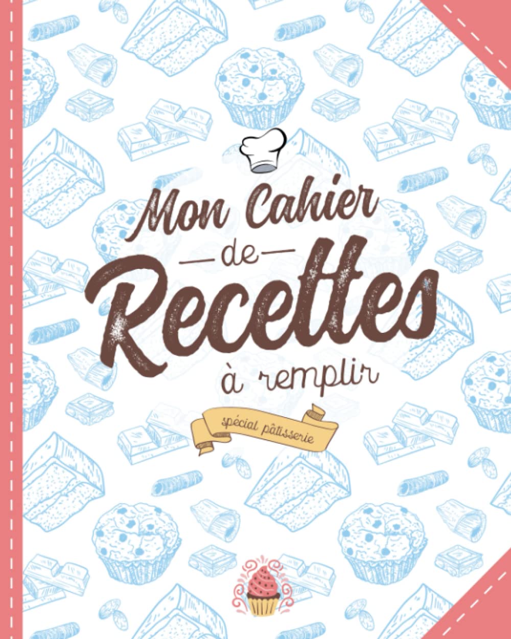 Mon Cahier de Recettes à Remplir Spécial Pâtisserie: Conservez Toutes Vos Recettes Favorites au Même Endroit - Un Cadeau Idéal Pour Toute Pâtissière en Herbe book