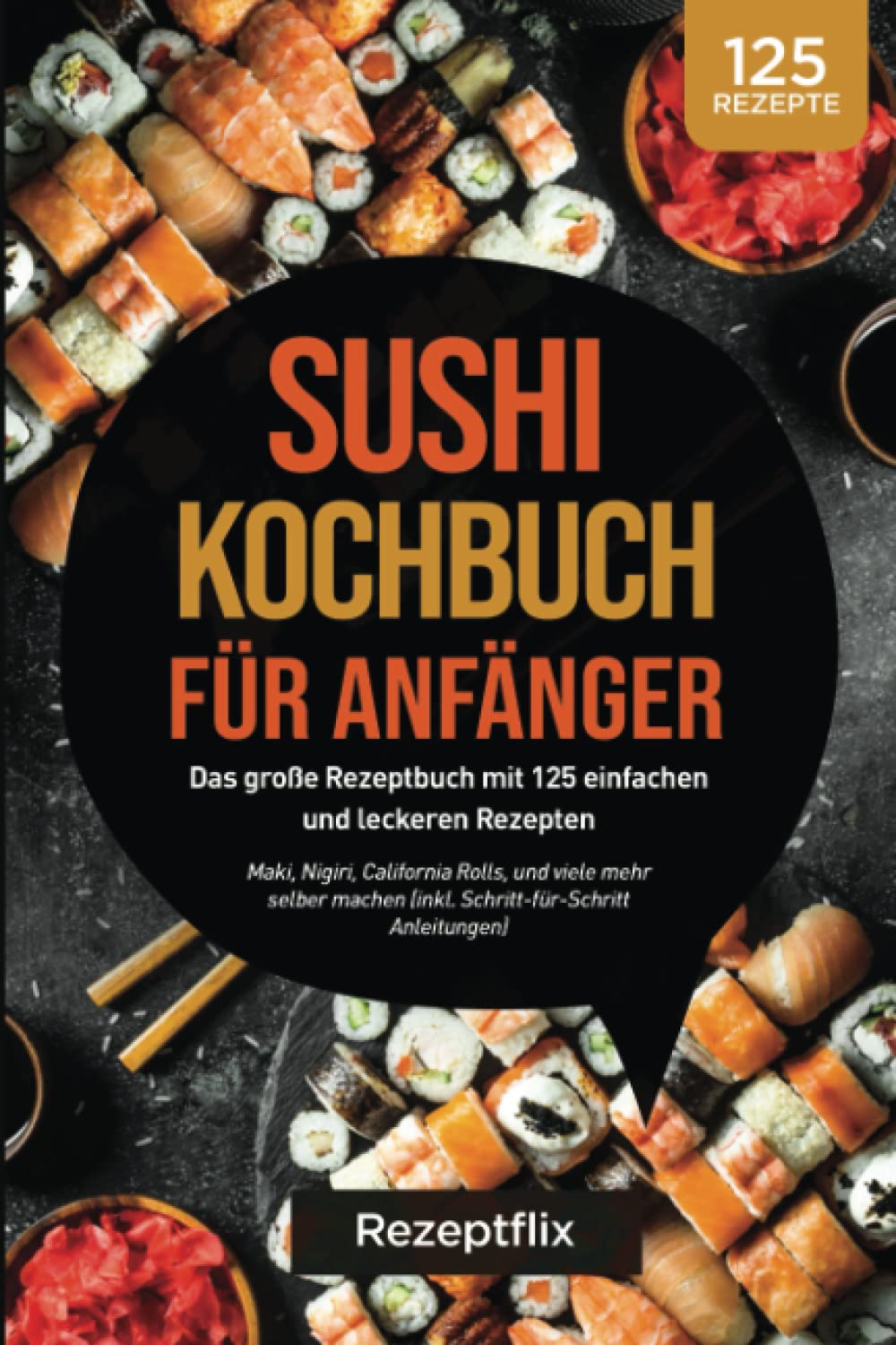 Sushi Kochbuch für Anfänger: Das große Kochbuch mit 125 einfachen und leckeren Rezepten: Maki, Nigiri, California Rolls, und viele mehr perfekt selber ... Anleitung und Nährwertangaben) Business & Technology