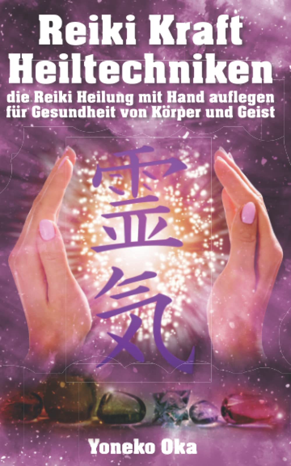 Reiki Kraft Heiltechniken die Reiki Heilung mit Handauflegen für Gesundheit von Körper und Geist: Reiki-Heilung & Meditation für ein glückliches, gesundes Leben für Anfänger Health, Nutrition & Fitness