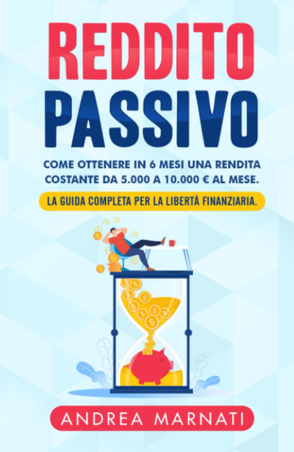 REDDITO PASSIVO: Come ottenere in 6 mesi una rendita costante da 5.000 a 10.000 € al mese. La Guida completa per la libertà finanziaria. (Finanza e Mercati) Business, Finance & Career