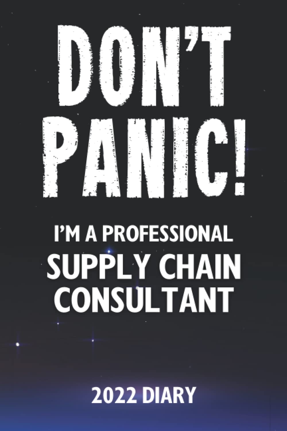 Don't Panic! I'm A Professional Supply Chain Consultant - 2022 Diary: Customized Work Planner Gift For A Busy Supply Chain Consultant. Business, Finance & Career