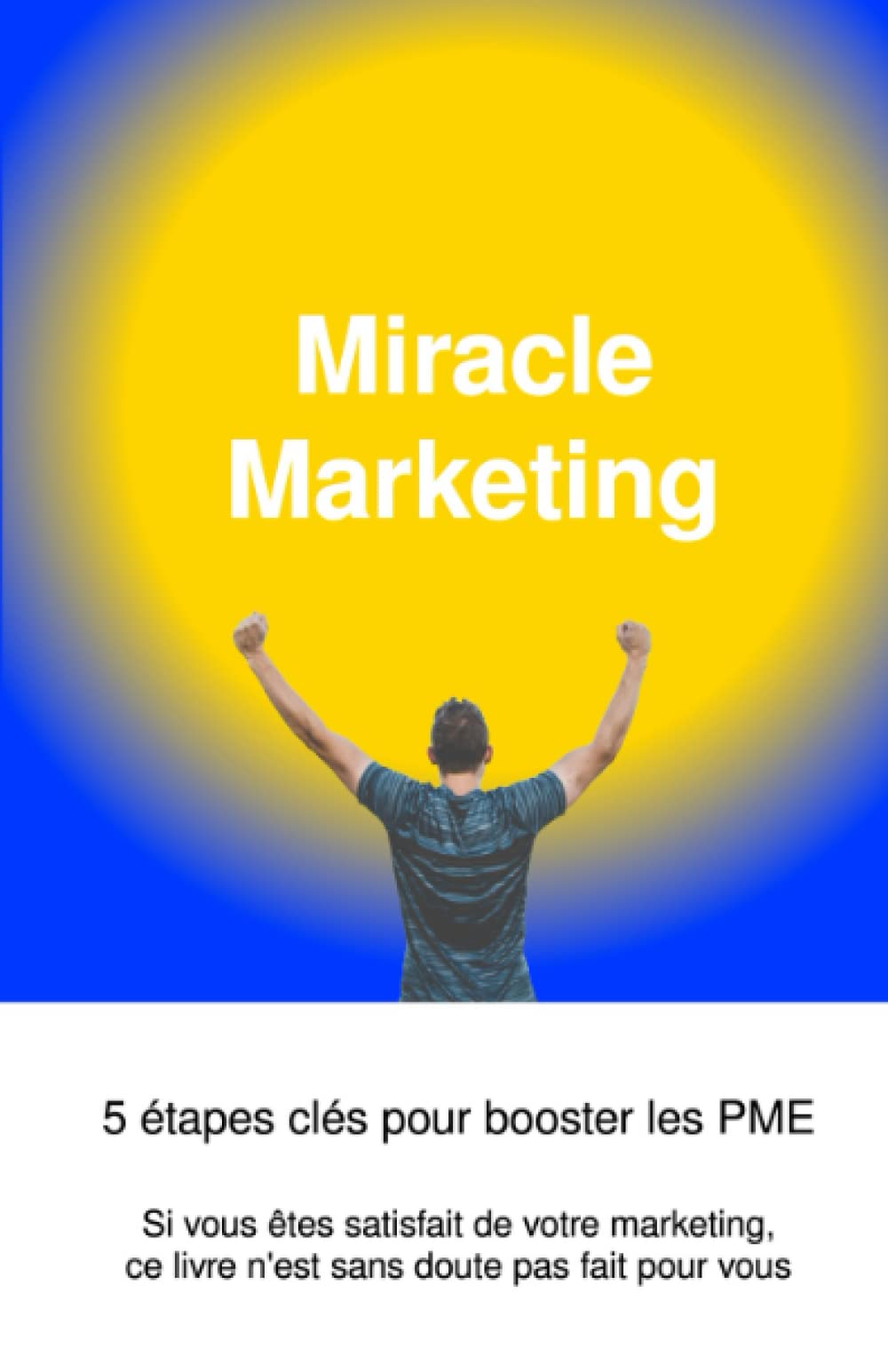 Miracle Marketing, 5 étapes clés pour booster les PME: Si vous êtes satisfait de votre marketing, ce livre n'est sans doute pas fait pour vous book