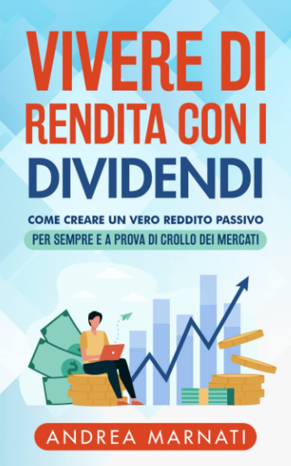 Vivere di Rendita con i Dividendi: Come creare un vero Reddito Passivo per sempre e a prova di crollo dei Mercati (Finanza e Mercati) Business, Finance & Career