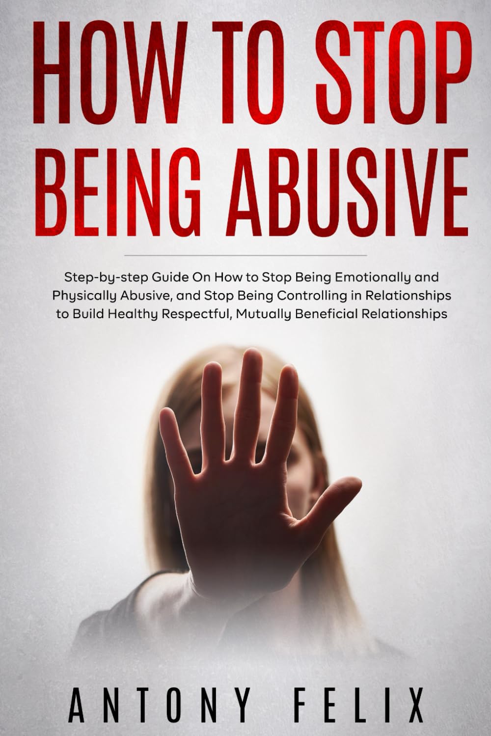 How to Stop Being Abusive: Step-by-step Guide On How to Stop Being Emotionally and Physically Abusive, and Stop Being Controlling in Relationships (Transform yourself) Health, Nutrition & Fitness