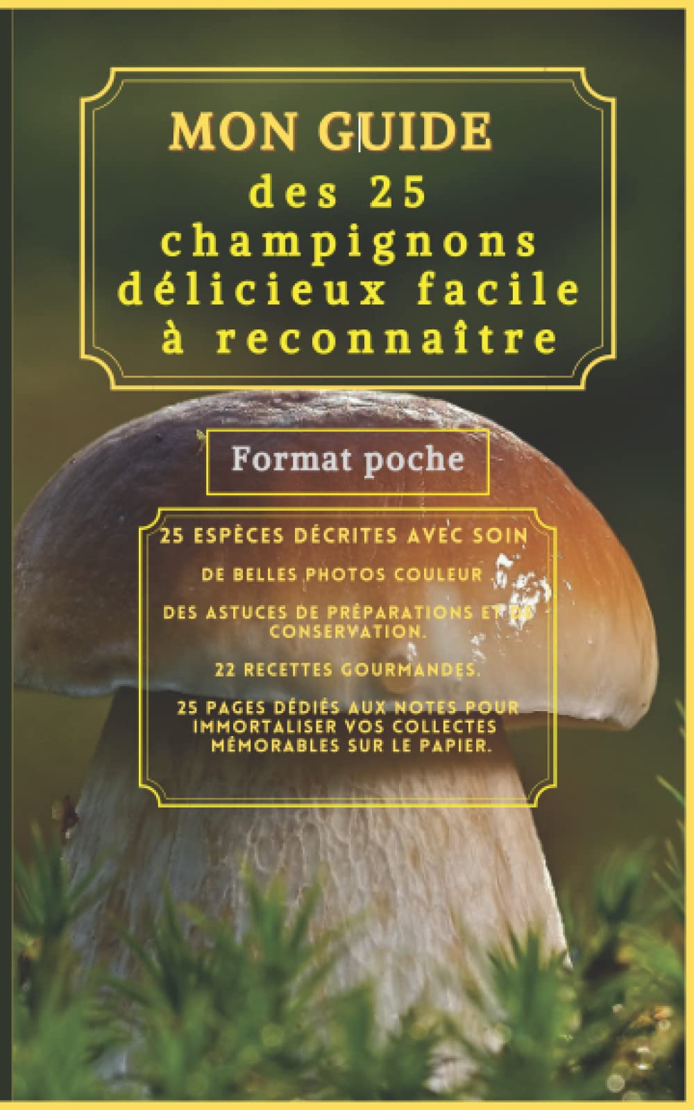 MON GUIDE des 25 espèces de champignons facile à reconnaître Format poche 100 pages de 12,7cm x 20,3 cm (5x8po): Livre sur 25 espèces de champignons ... conseils et des astuces , une partie notes, Cooking & Enjoying