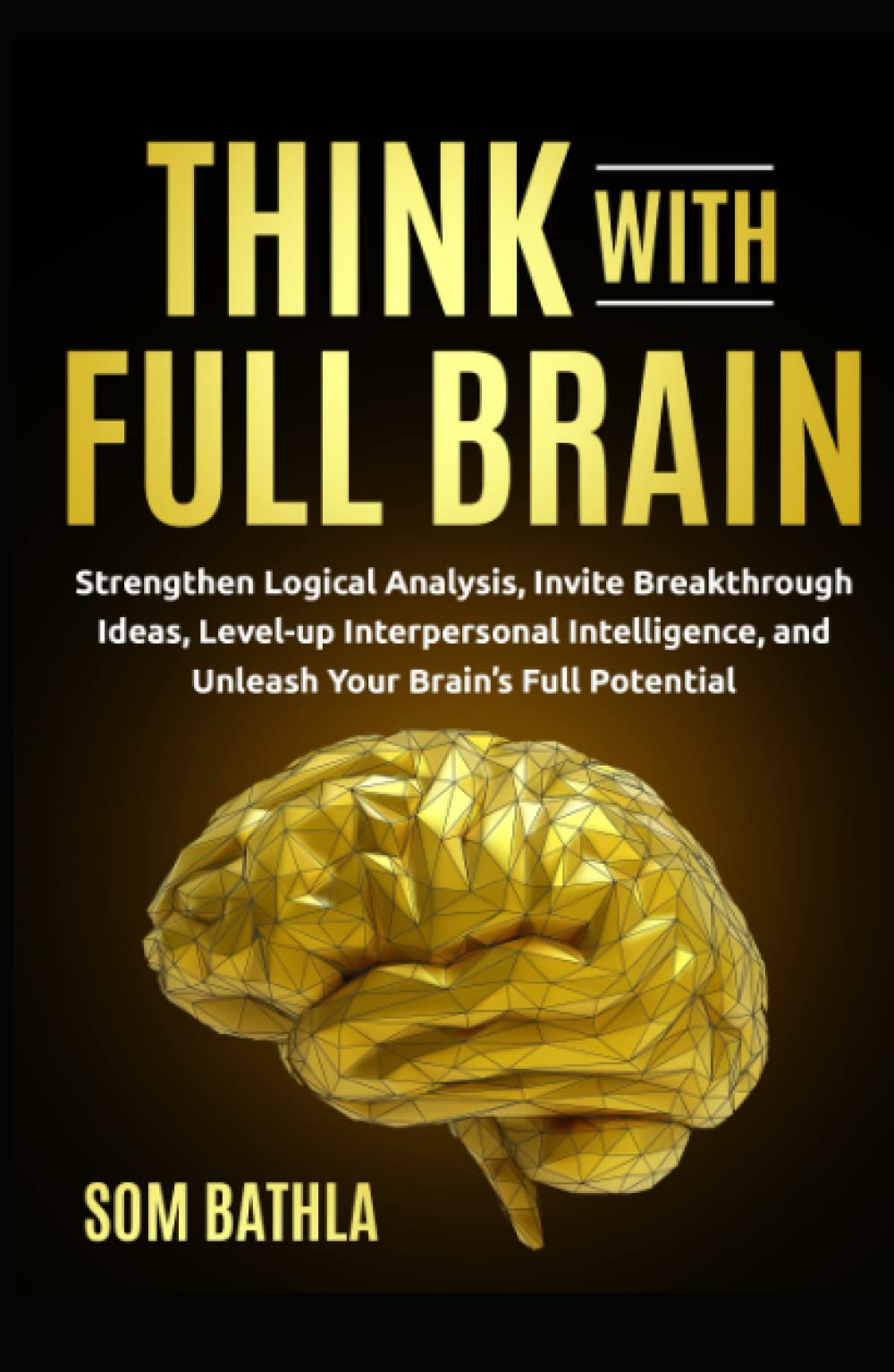 Think With Full Brain: Strengthen Logical Analysis, Invite Breakthrough Ideas, Level-up Interpersonal Intelligence, and Unleash Your Brain’s Full Potential book