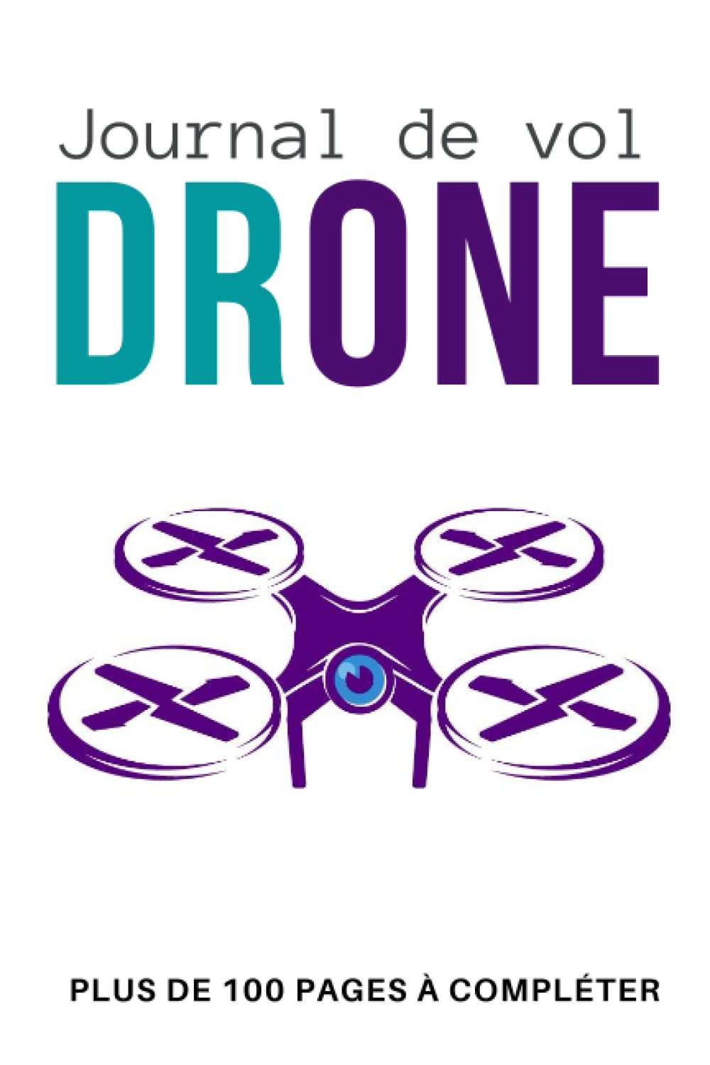 Journal de vol drone: Journal de bord pour noter les informations des vols de drone | Planificateur de vol à compléter pour les pilotes amateurs ou ... Cadeau original pour Noel ou un Anniversaire book