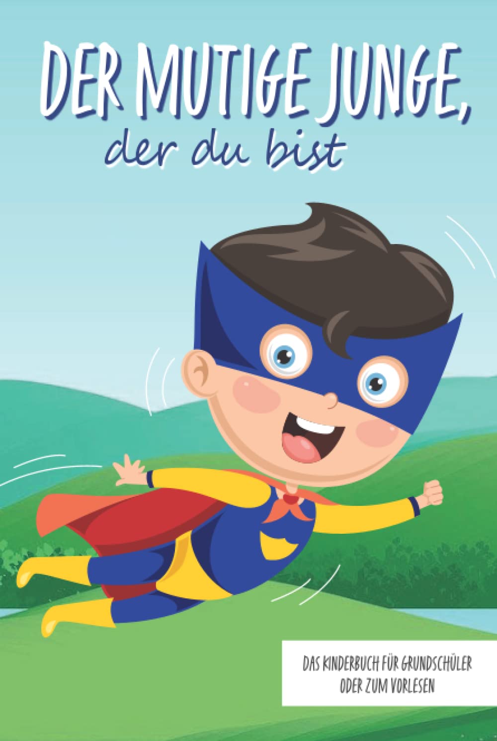 Der mutige Junge, der du bist - Das Kinderbuch für Grundschüler oder zum Vorlesen: Inspirierende Geschichten über Mut, Selbstvertrauen und innerer Stärke (Mutmachgeschichten) Novels & Short Stories