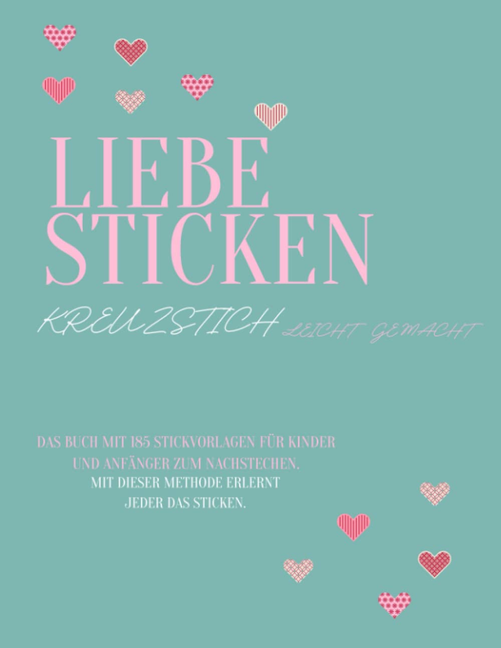 Liebe Sticken Kreuzstich leicht gemacht: Das Buch mit 185 Stickvorlagen für Kinder und Anfänger zum nachstechen | Mit dieser Methode erlernt jeder das Sticken Hobbies & Crafts