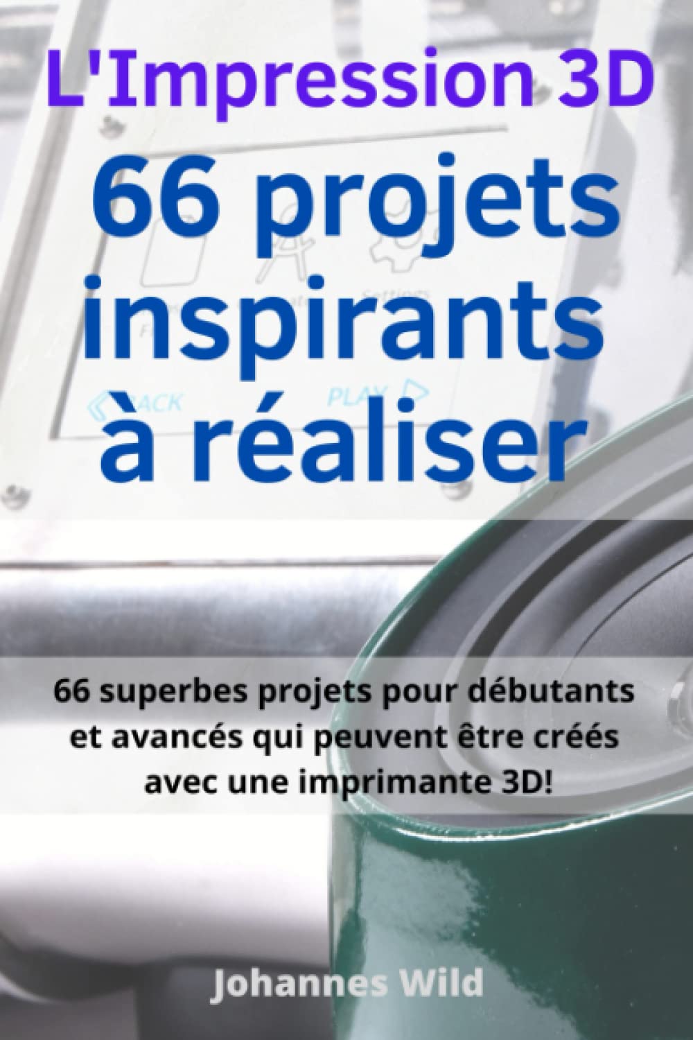 L'Impression 3D | 66 projets inspirants à réaliser: 66 superbes projets pour débutants et avancés qui peuvent être créés avec une imprimante 3D! ... 3D | Introduction, Dépannage & Idées, Band 3) Tiptoi & Games