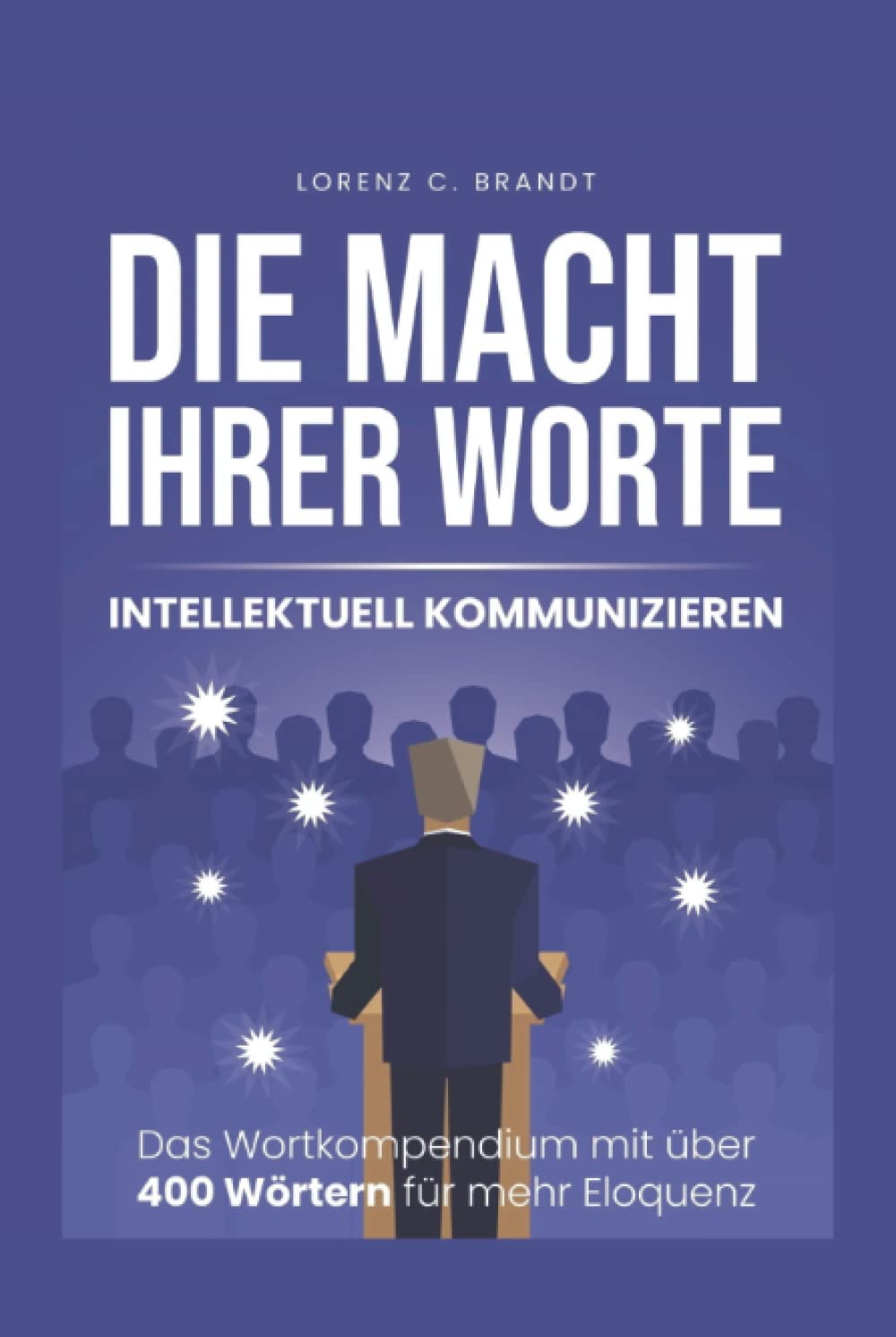 Die Macht Ihrer Worte - intellektuell kommunizieren: Das Wortkompendium mit über 400 Wörtern für mehr Eloquenz General education