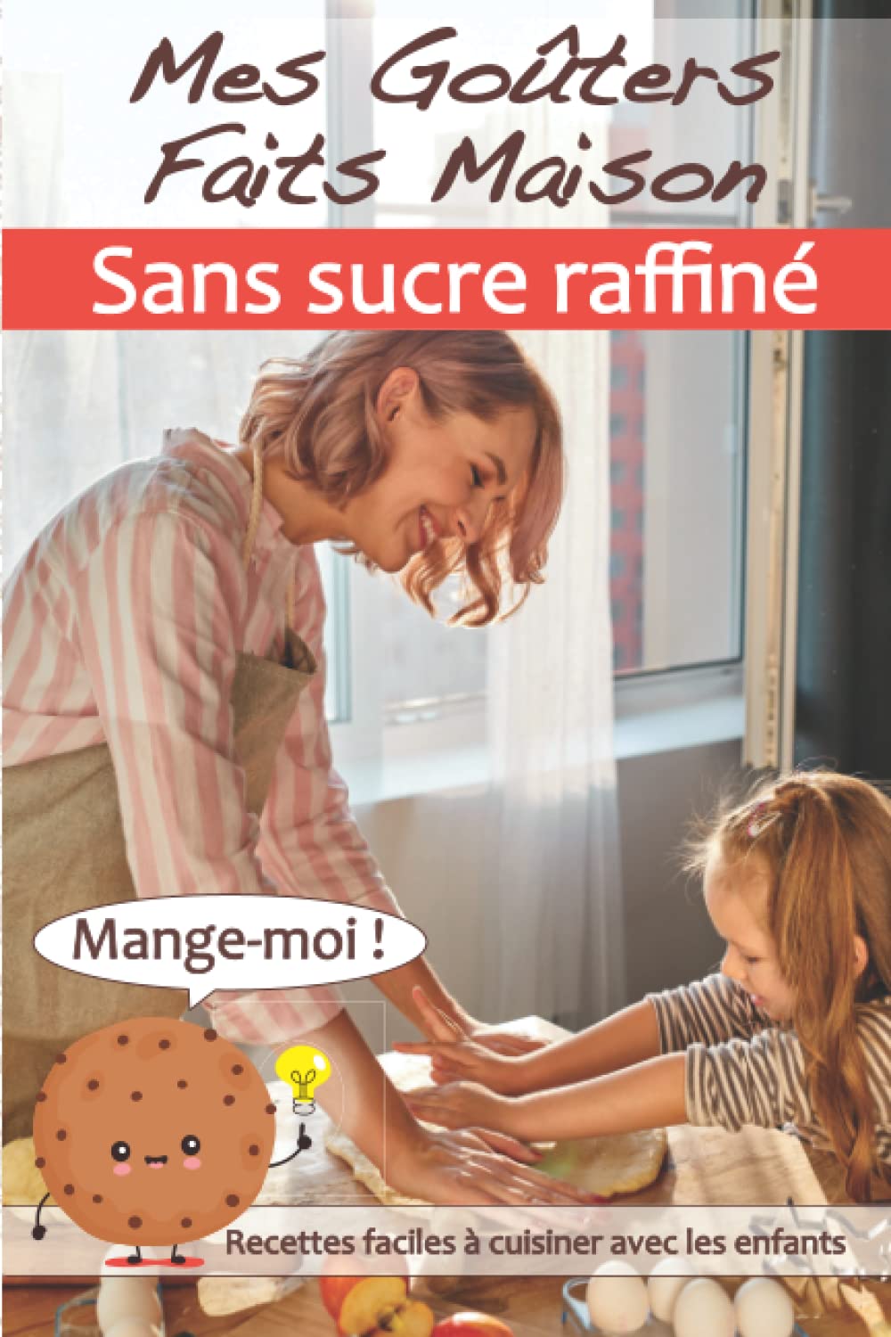 Mes goûters faits maison sans sucre raffiné: ma detox en sucre raffiné 20 recettes faciles à cuisiner avec les enfants book