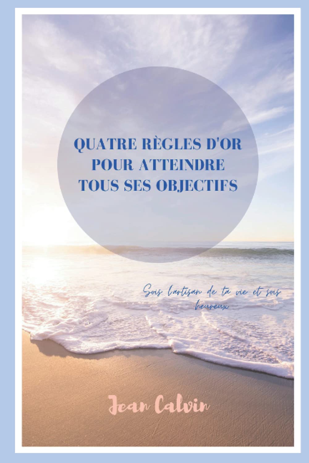 Quatre règles d'or pour atteindre tous vos objectifs: Sois l'artisan de ta vie et sois heureux Education & Training