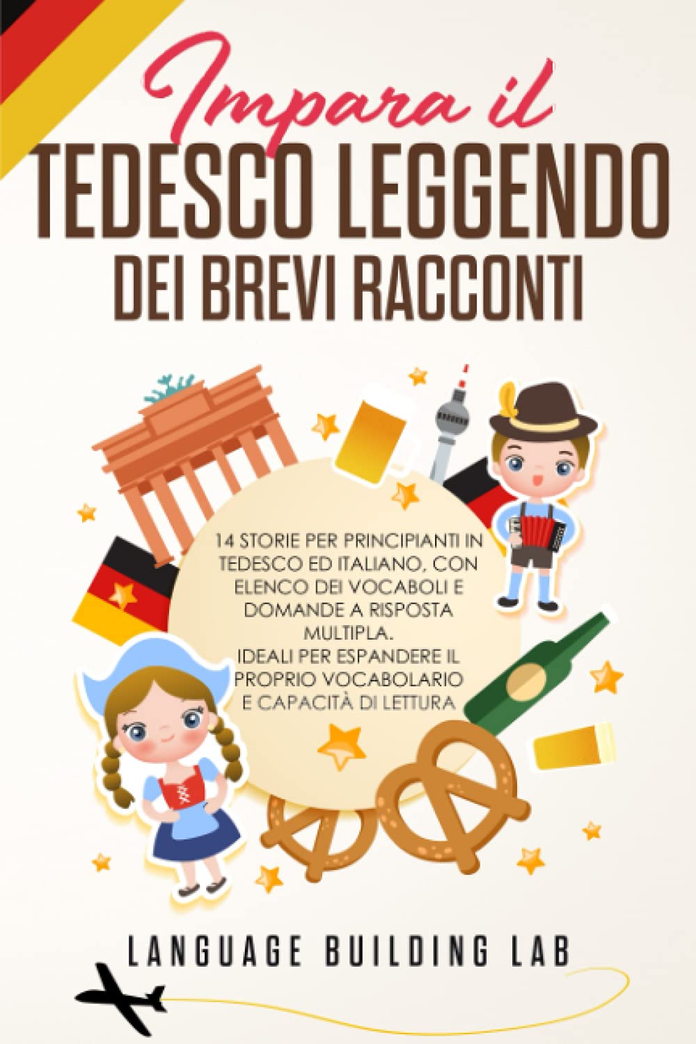Impara il Tedesco Leggendo dei Brevi Racconti: 14 Storie per Principianti in Tedesco ed Italiano, con Elenco dei Vocaboli e Domande a Risposta Multipla. Ideali per Espandere il Proprio vocabolario Foreign Languages ​​& Dictionaries
