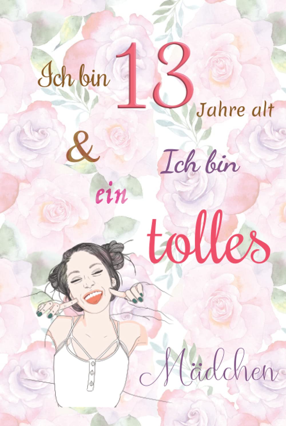 Ich bin 13 Jahre alt und Ich bin ein tolles Mädchen: Tagebuch für Mädchen. Geburtstagsgeschenk für 13-jährige Mädchen zum Schreiben und Zeichnen mit einem inspirierenden positiven Spruch Books