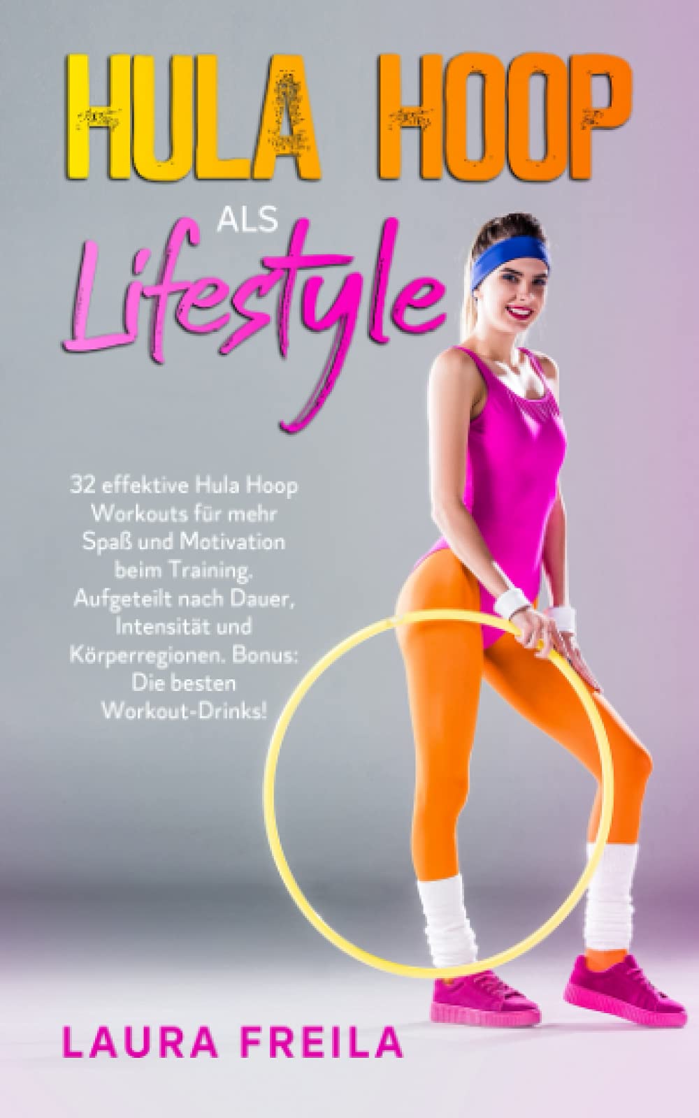 Hula Hoop als Lifestyle: 32 effektive Hula Hoop Workouts für mehr Spaß und Motivation beim Training. Aufgeteilt nach Dauer, Intensität und Körperregionen. Bonus: Die besten Workout-Drinks! Action & Adventure