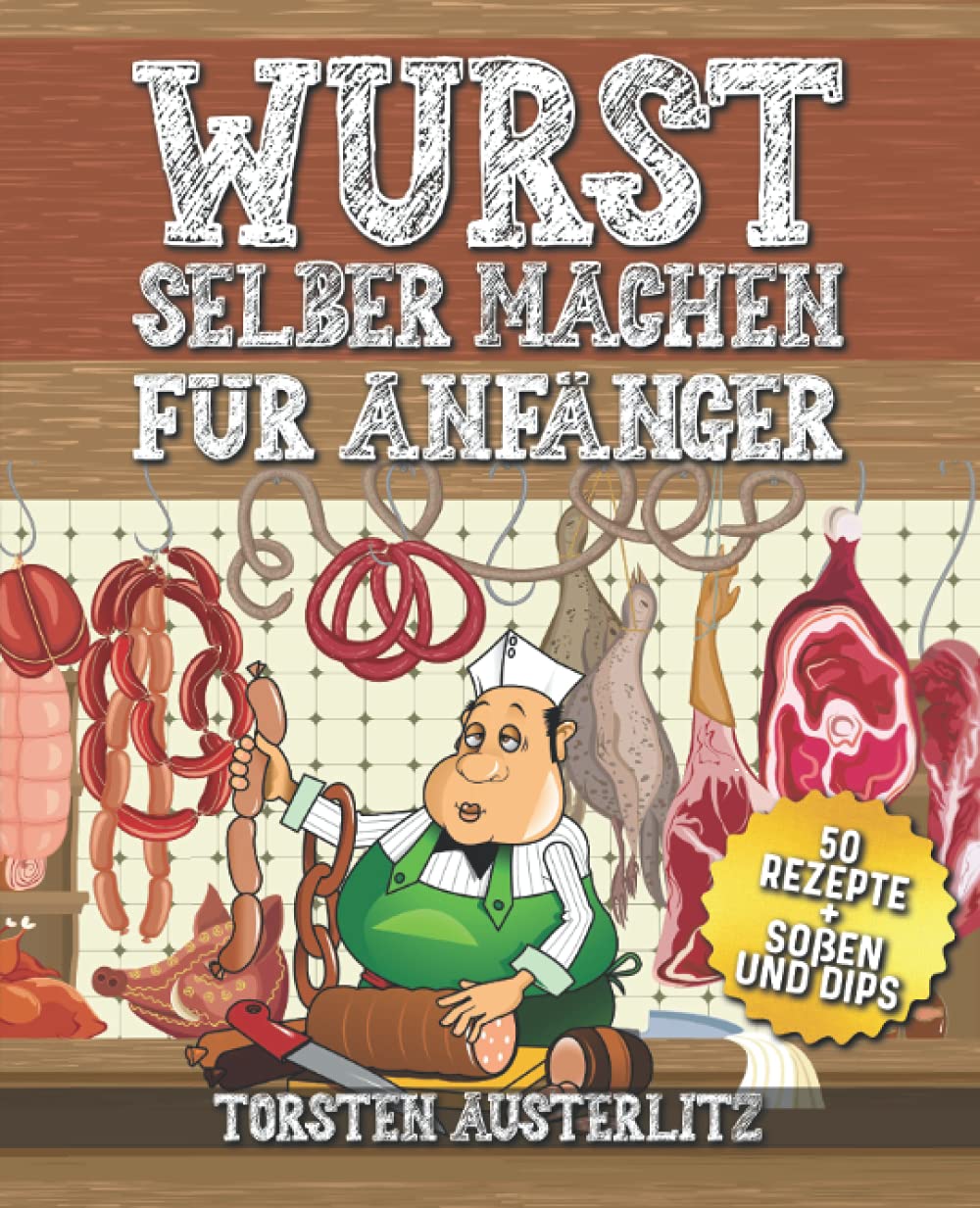 Wurst selber machen für Anfänger: Grundlagen zur Wurstherstellung und 50 klassische Wurst Rezepte (BONUS: Rezepte für leckere Soßen und Dips) Cooking & Enjoying