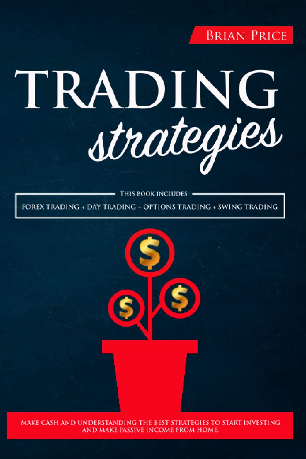 TRADING Strategies: This book includes: Forex Trading + Day Trading + Options Trading + Swing Trading.: Make cash and understanding the best ... investing and make passive income from home. Business, Finance & Career