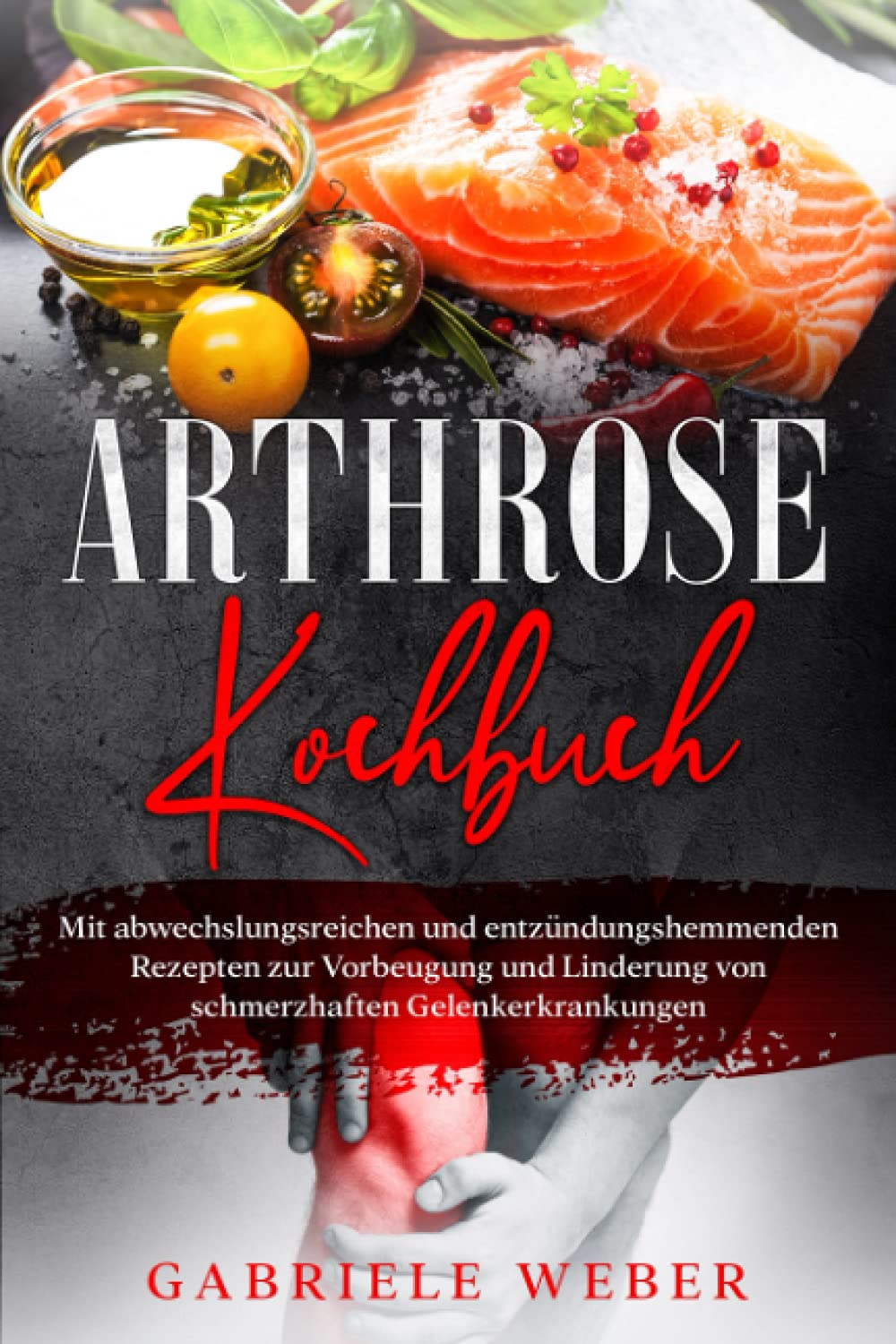 Arthrose Kochbuch: mit abwechslungsreichen und entzündungshemmenden Rezepten zur Vorbeugung und Linderung von schmerzhaften Gelenkerkrankungen Health, Nutrition & Fitness
