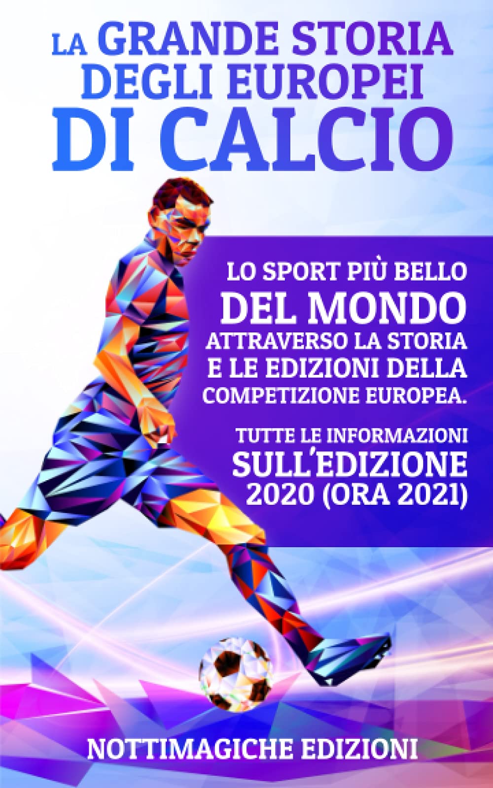 La Grande Storia degli Europei di Calcio: Lo Sport più Bello del Mondo Attraverso la Storia e le Edizioni della Competizione Europea. Tutte le Informazioni sull’Edizione 2020 (ora 2021) book