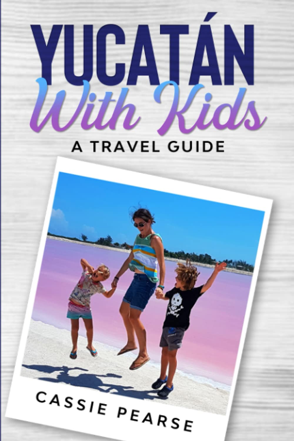 Yucatán With Kids: A Travel Guide Travel Guides