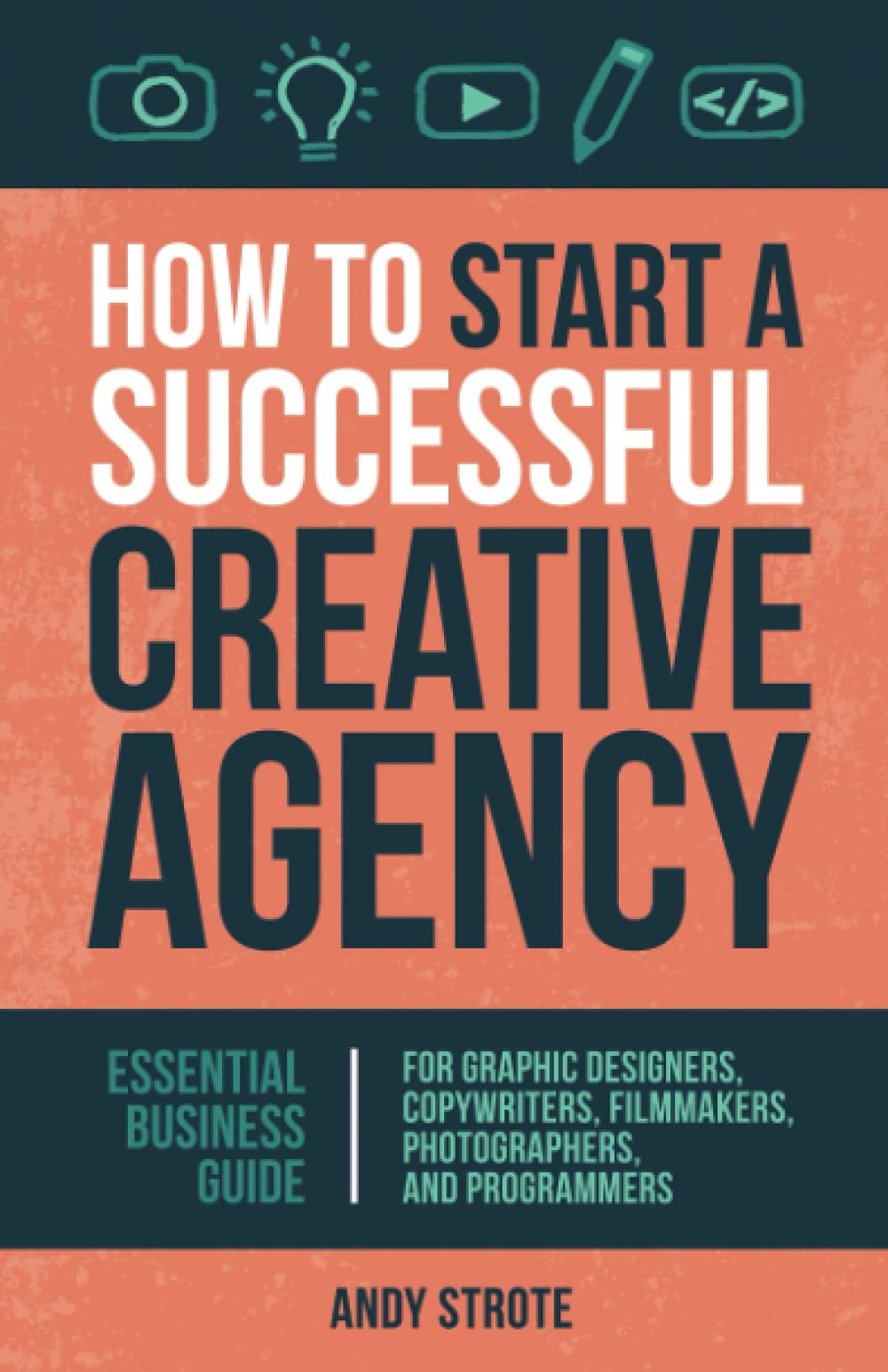 How to Start a Successful Creative Agency: Essential Business Guide for Graphic Designers, Copywriters, Filmmakers, Photographers, and Programmers Business, Finance & Career
