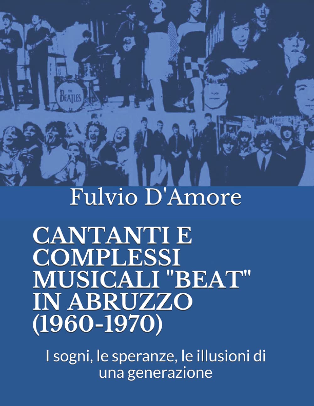 CANTANTI E COMPLESSI MUSICALI "BEAT" IN ABRUZZO (1960-1970): I sogni, le speranze, le illusioni di una generazione book