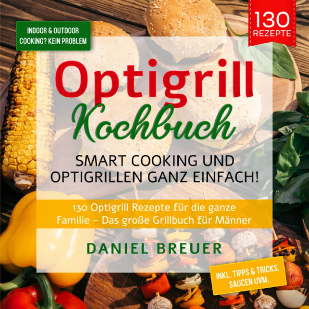 Optigrill Kochbuch – Smart Cooking und Optigrillen ganz einfach!: 130 Optigrill Rezepte für die ganze Familie - Das große Grillbuch für Männer Science