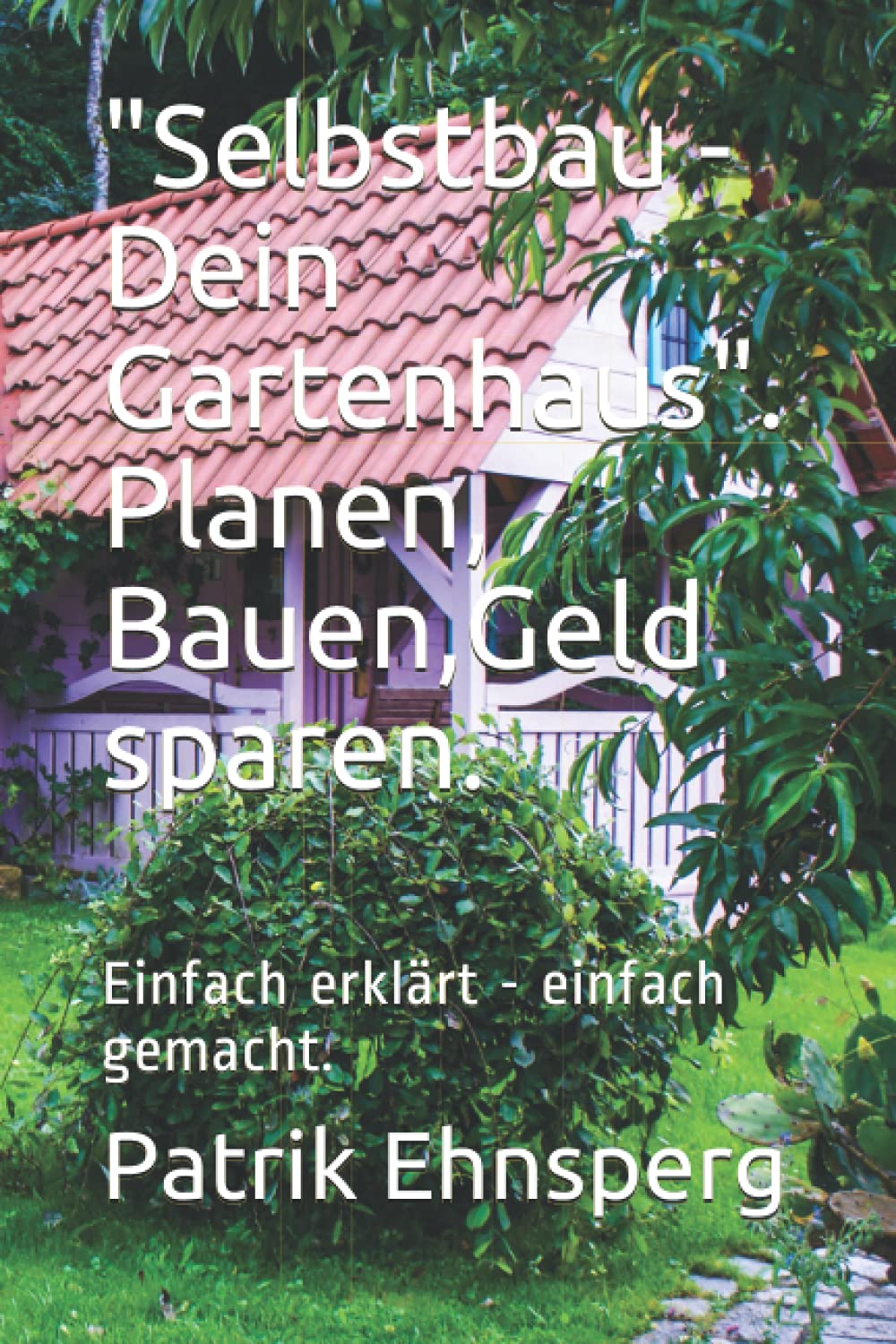"Selbstbau - Dein Gartenhaus". Planen, Bauen, Organisieren.: Einfach erklärt - einfach gemacht. Hobbies & Crafts