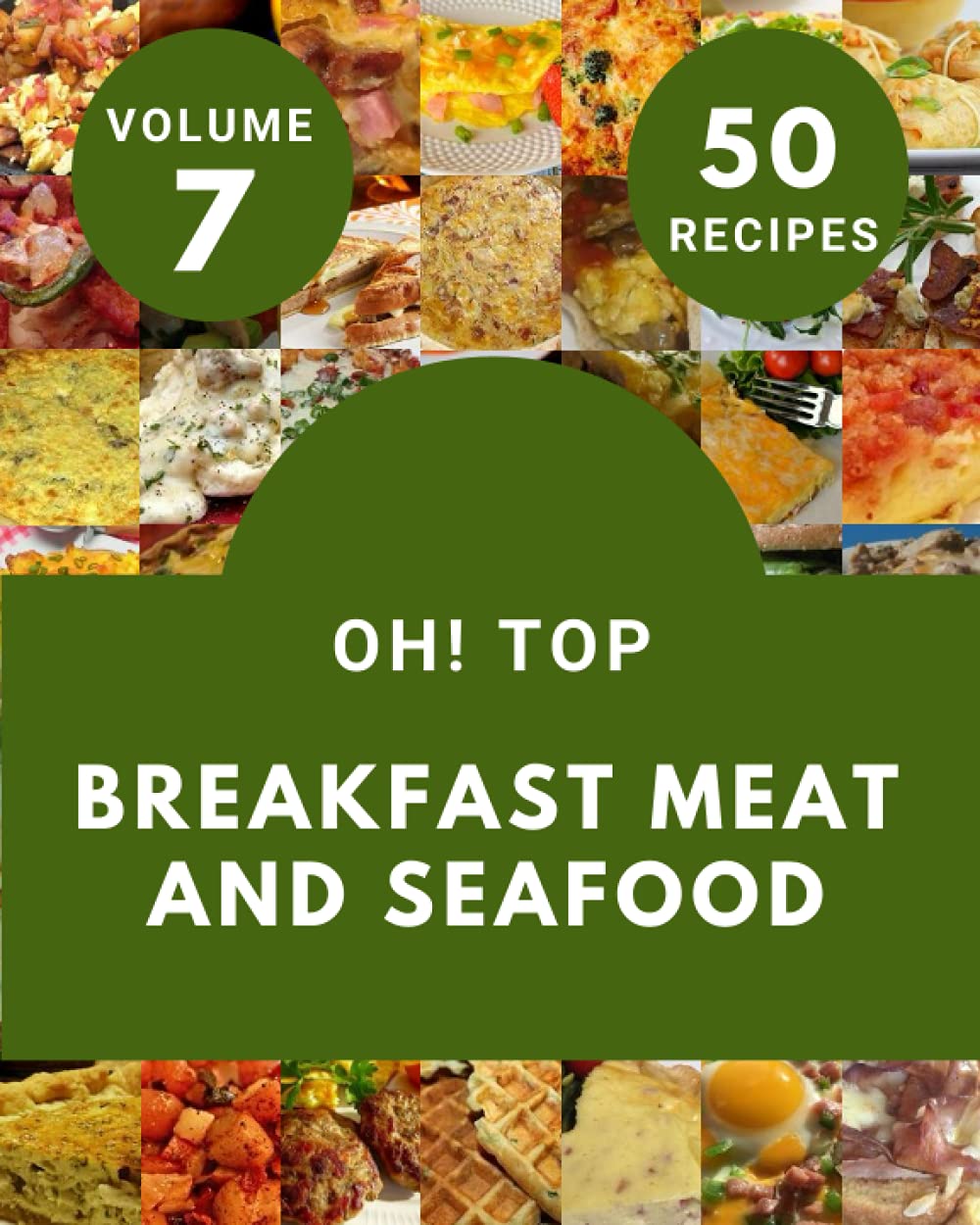 Oh! Top 50 Breakfast Meat And Seafood Recipes Volume 7: Happiness is When You Have a Breakfast Meat And Seafood Cookbook! Cooking & Enjoying