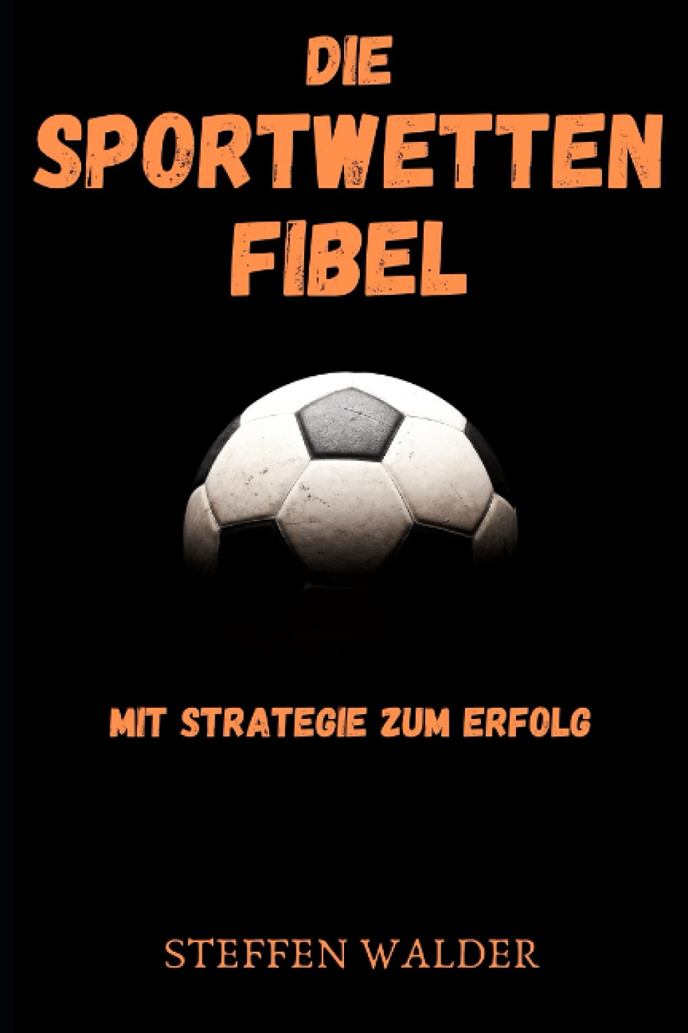Die Sportwetten Fibel - Mit Strategie zum Erfolg: Schritt für Schritt zum Gewinn - Für Anfänger und Fortgeschrittene Leisure & Fun