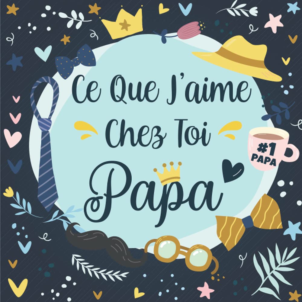 Ce Que J'aime Chez Toi Papa: Livre à compléter pour offrir à son Papa en couleur - Raisons pourquoi je t’aime papa - Idée Cadeau Original et Personnalisé pour Fête des Pères, Anniversaire. book